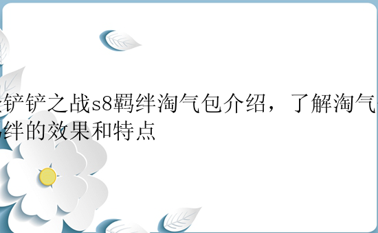 金铲铲之战s8羁绊淘气包介绍，了解淘气包羁绊的效果和特点