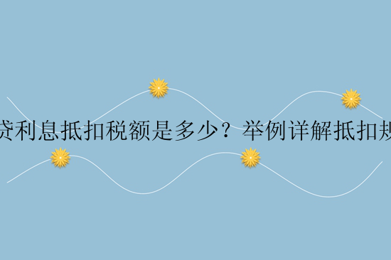 房贷利息抵扣税额是多少？举例详解抵扣规则