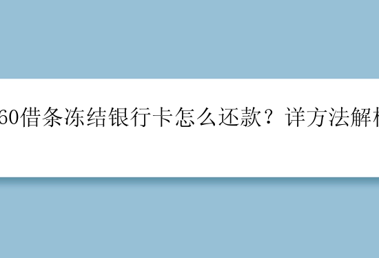 360借条冻结银行卡怎么还款？详方法解析！