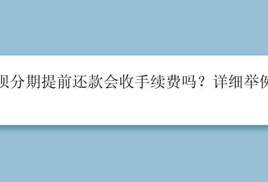 花呗分期提前还款会收手续费吗？详细举例说明