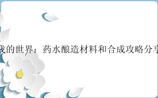 我的世界：药水酿造材料和合成攻略分享