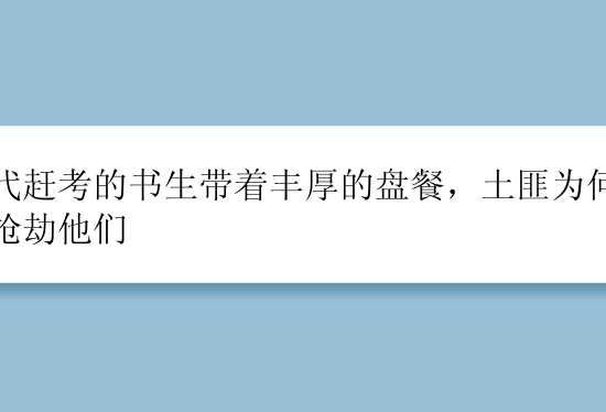 古代赶考的书生带着丰厚的盘餐，土匪为何不去抢劫他们