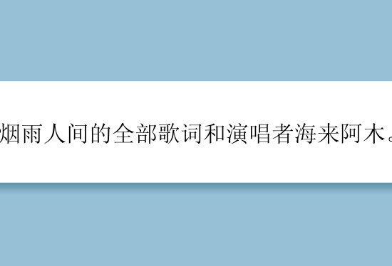 烟雨人间的全部歌词和演唱者海来阿木。