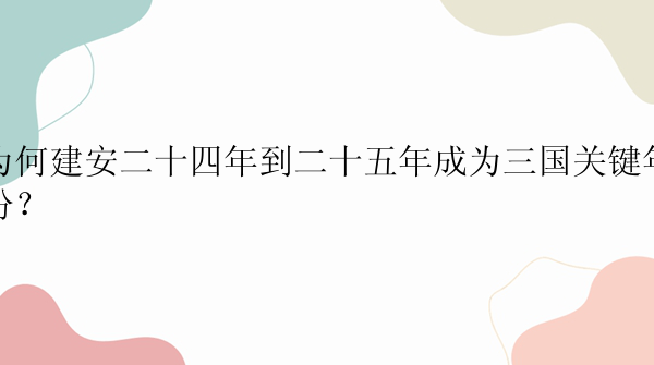 为何建安二十四年到二十五年成为三国关键年份？