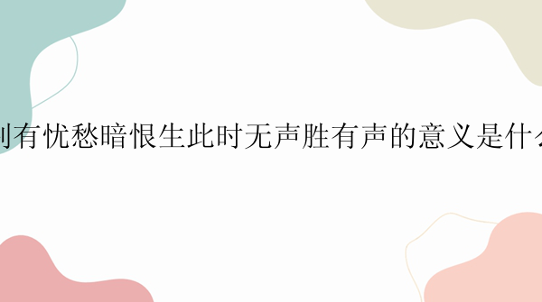 别有忧愁暗恨生此时无声胜有声的意义是什么？