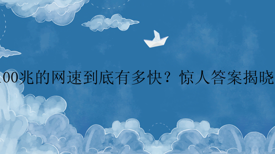 100兆的网速到底有多快？惊人答案揭晓！