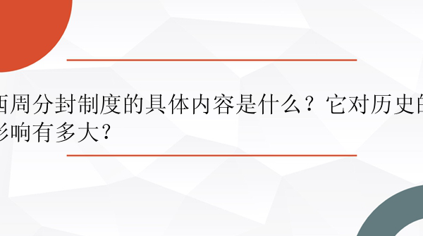 西周分封制度的具体内容是什么？它对历史的影响有多大？