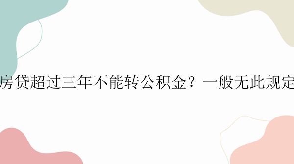 房贷超过三年不能转公积金？一般无此规定