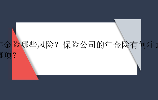 年金险哪些风险？保险公司的年金险有何注意事项？