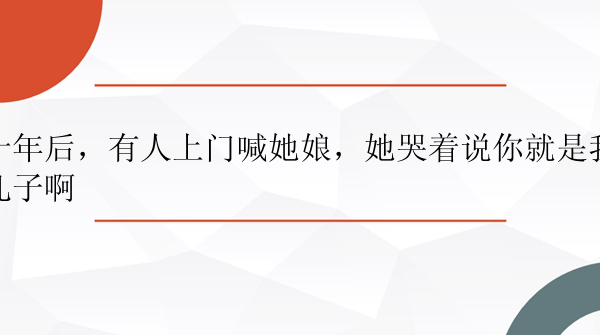 十年后，有人上门喊她娘，她哭着说你就是我儿子啊