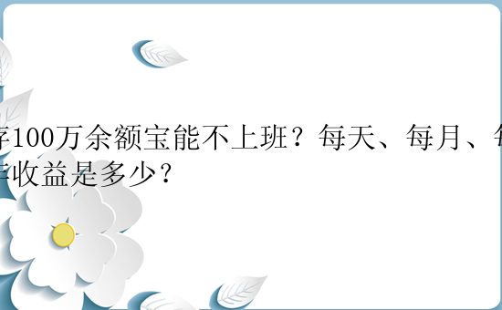 存100万余额宝能不上班？每天、每月、每年收益是多少？