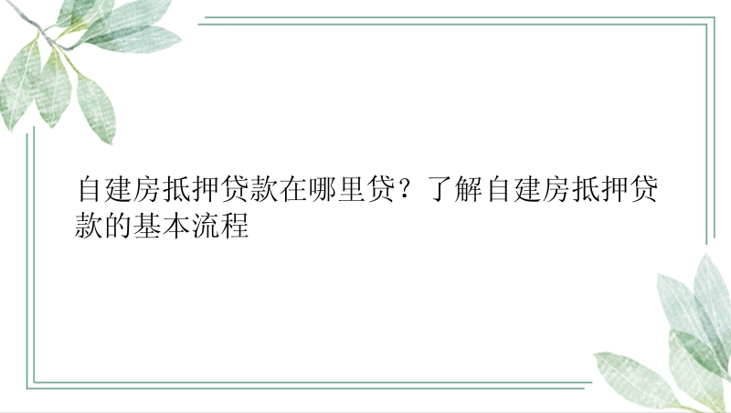 自建房抵押贷款在哪里贷？了解自建房抵押贷款的基本流程