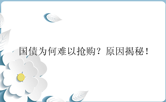 国债为何难以抢购？原因揭秘！