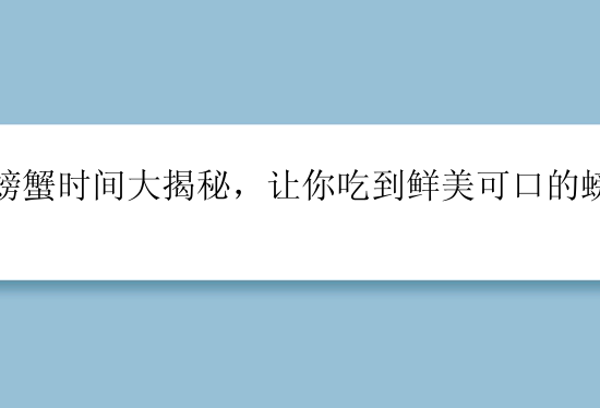 煮螃蟹时间大揭秘，让你吃到鲜美可口的螃蟹！