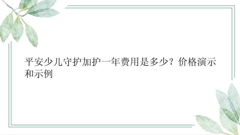 平安少儿守护加护一年费用是多少？价格演示和示例