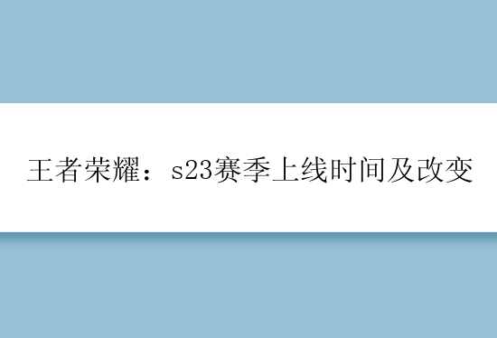 王者荣耀：s23赛季上线时间及改变