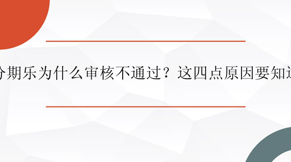 分期乐为什么审核不通过？这四点原因要知道！