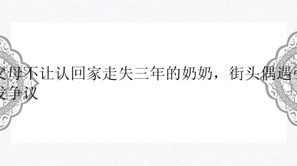 父母不让认回家走失三年的奶奶，街头偶遇引发争议