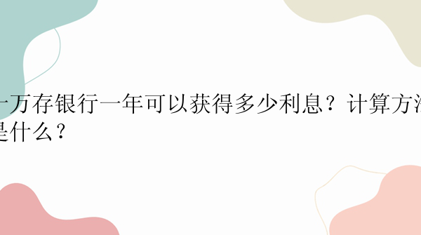 十万存银行一年可以获得多少利息？计算方法是什么？