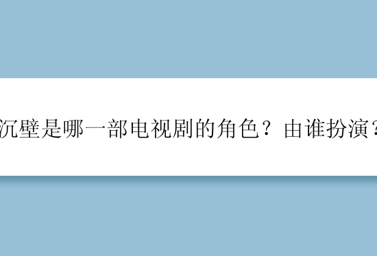 沉壁是哪一部电视剧的角色？由谁扮演？