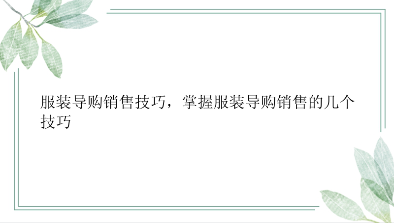 服装导购销售技巧，掌握服装导购销售的几个技巧