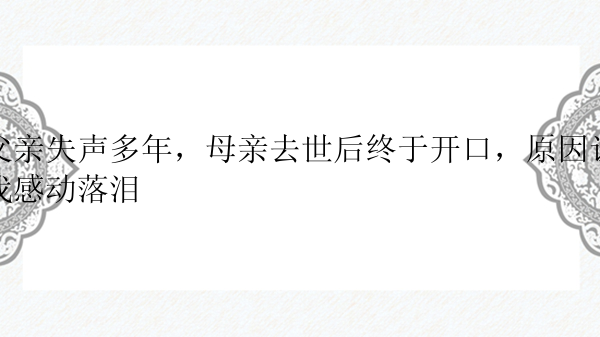 父亲失声多年，母亲去世后终于开口，原因让我感动落泪