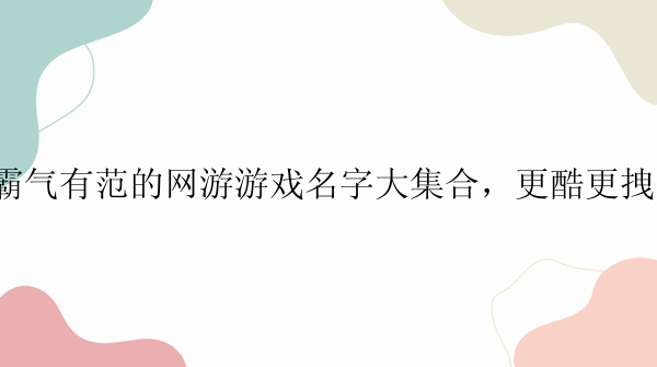 霸气有范的网游游戏名字大集合，更酷更拽！