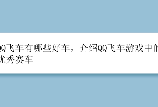 QQ飞车有哪些好车，介绍QQ飞车游戏中的优秀赛车