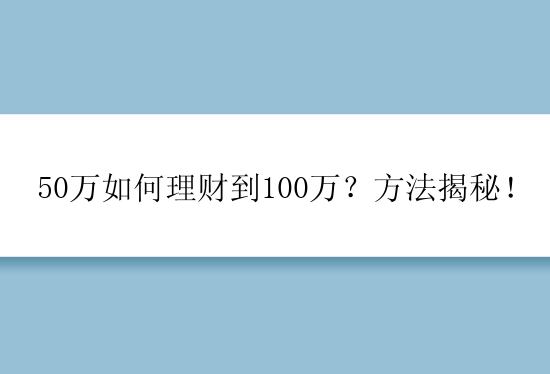 50万如何理财到100万？方法揭秘！