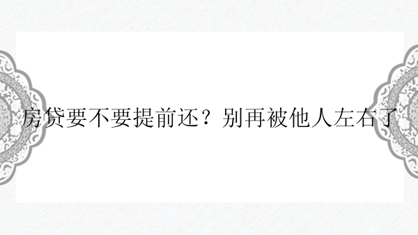 房贷要不要提前还？别再被他人左右了