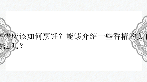 香椿应该如何烹饪？能够介绍一些香椿的美食做法吗？