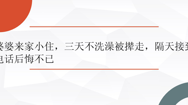 婆婆来家小住，三天不洗澡被撵走，隔天接到电话后悔不已