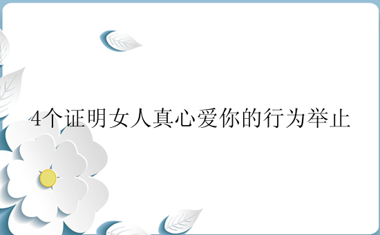 4个证明女人真心爱你的行为举止