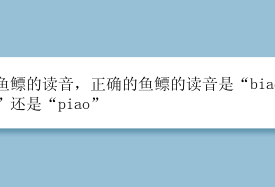 鱼鳔的读音，正确的鱼鳔的读音是“biao”还是“piao”