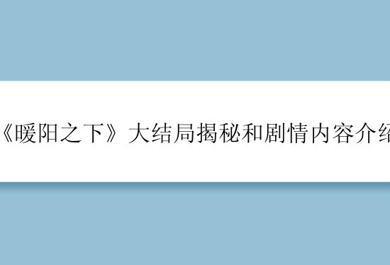 《暖阳之下》大结局揭秘和剧情内容介绍