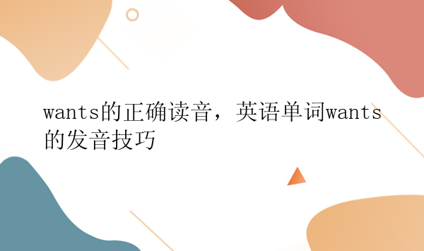 wants的正确读音，英语单词wants的发音技巧