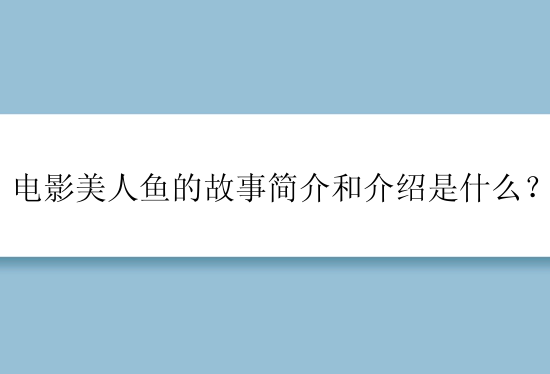 电影美人鱼的故事简介和介绍是什么？