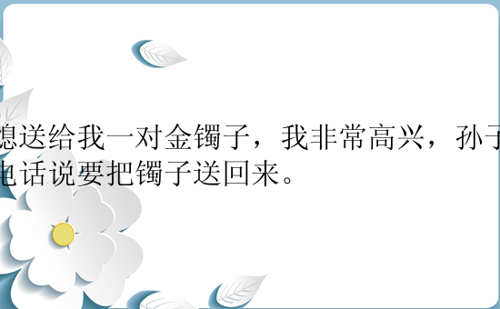 儿媳送给我一对金镯子，我非常高兴，孙子打来电话说要把镯子送回来。