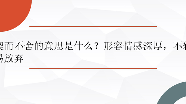 契而不舍的意思是什么？形容情感深厚，不轻易放弃