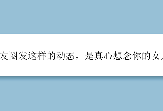 朋友圈发这样的动态，是真心想念你的女人！