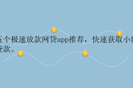 五个极速放款网贷app推荐，快速获取小额贷款。