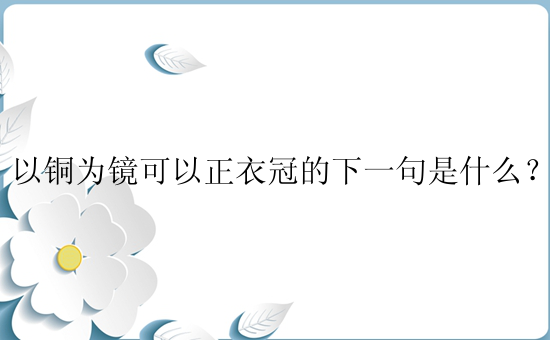 以铜为镜可以正衣冠的下一句是什么？