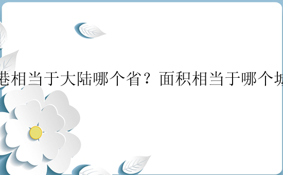 香港相当于大陆哪个省？面积相当于哪个城市？