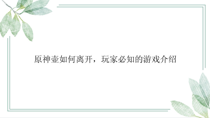 原神壶如何离开，玩家必知的游戏介绍