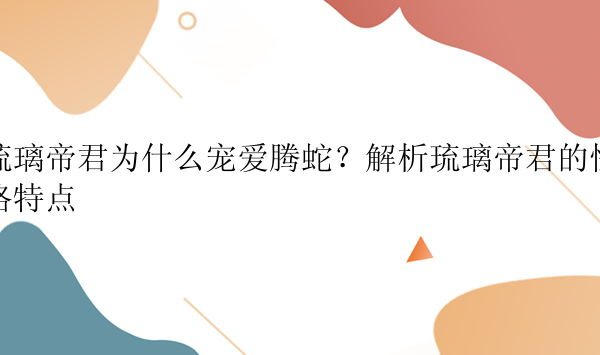 琉璃帝君为什么宠爱腾蛇？解析琉璃帝君的性格特点