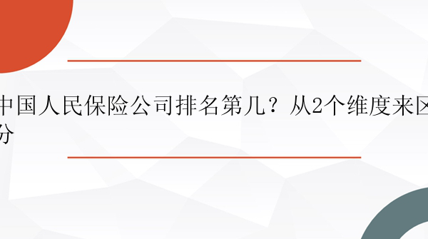 中国人民保险公司排名第几？从2个维度来区分