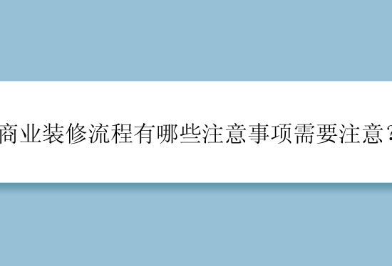 商业装修流程有哪些注意事项需要注意？