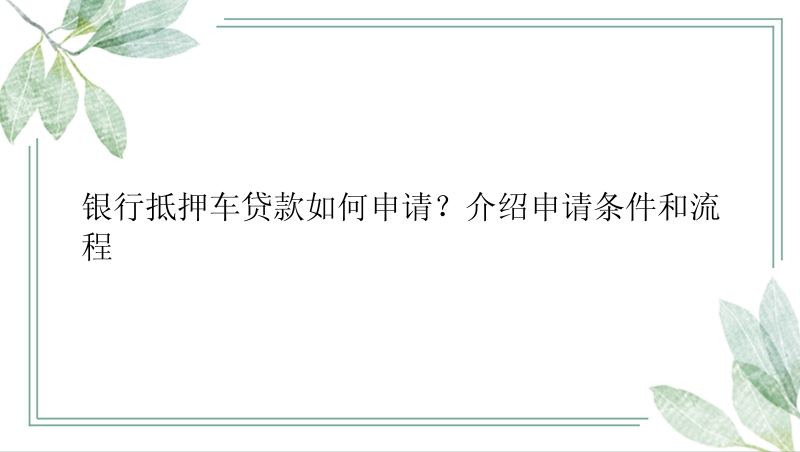 银行抵押车贷款如何申请？介绍申请条件和流程