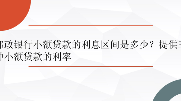 邮政银行小额贷款的利息区间是多少？提供三种小额贷款的利率