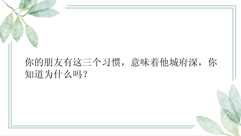 你的朋友有这三个习惯，意味着他城府深，你知道为什么吗？